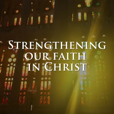 Strengthening our faith in Christ