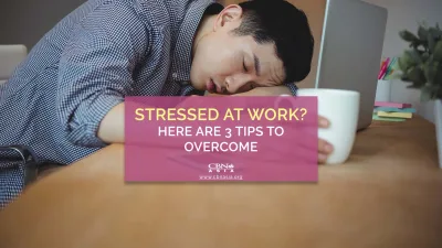 Stressed at Work? Here are 3 Tips to Overcome