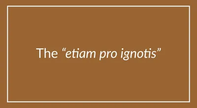 The “etiam pro ignotis”