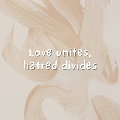 Love unites, hatred divides