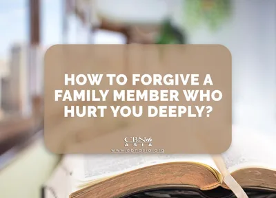 How to Forgive a Family Member Who Hurt You Deeply? - CBN Asia | Proclaiming Christ and Transforming Lives through Media, Prayer Counseling, Humanitarian, and Missionary Training
