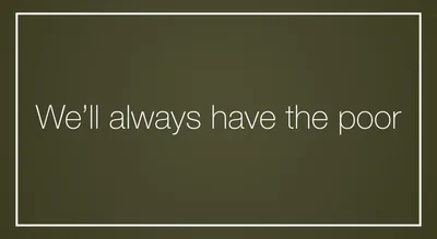 We’ll always have the poor