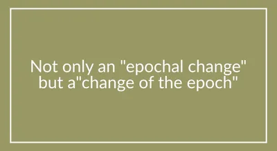 Not only an “epochal change” but a “change of the epoch”