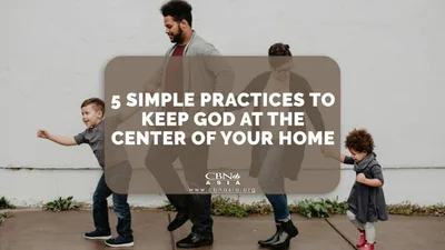 5 Simple Practices to Keep God at the Center of Your Home - CBN Asia | Proclaiming Christ and Transforming Lives through Media, Prayer Counseling, Humanitarian, and Missionary Training