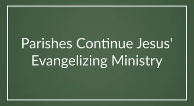 Parishes Continue Jesus’ Evangelizing Ministry
