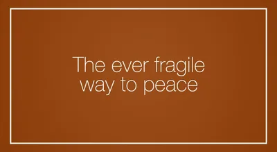 The ever fragile way to peace