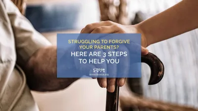Struggling to Forgive your Parents? Here are 3 Steps to Help You