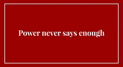 Power never says enough