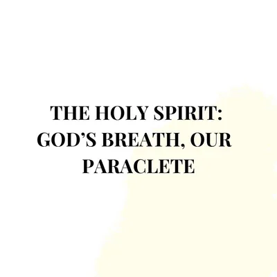 The Holy Spirit: God’s breath, Our Paraclete