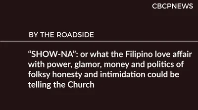 “SHOW-NA”: or what the Filipino love affair with power, glamor, money and politics of folksy honesty and intimidation could be telling the Church