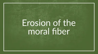 Erosion of the moral fiber