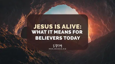 Jesus is Alive: What it Means for Believers Today - CBN Asia | Proclaiming Christ and Transforming Lives through Media, Prayer Counseling, Humanitarian, and Missionary Training