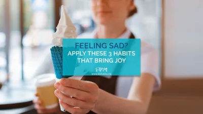 Feeling Sad? Apply these 3 Habits that Bring Joy