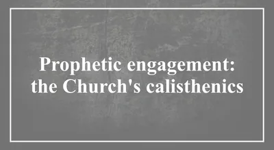Prophetic engagement: the Church’s calisthenics