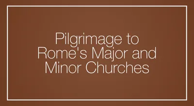 Pilgrimage to Rome’s Major and Minor Churches