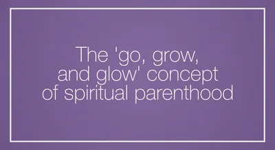 The ‘go, grow, and glow’ concept of spiritual parenthood