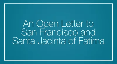 An Open Letter to San Francisco and Santa Jacinta of Fatima
