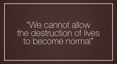 “We cannot allow the destruction of lives to become normal”