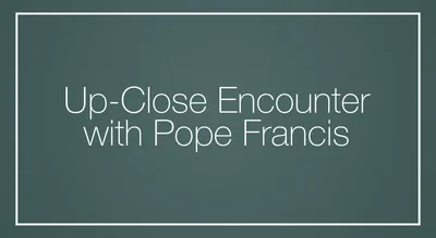 Up-Close Encounter with Pope Francis