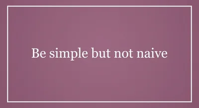 Be simple but not naive