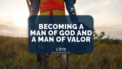 Becoming a Man of God and a Man of Valor - CBN Asia | Proclaiming Christ and Transforming Lives through Media, Prayer Counseling, Humanitarian, and Missionary Training